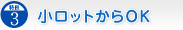 特長.3／小ロットからOK